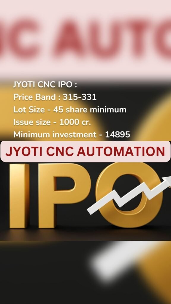 JYOTI CNC IPO : Price Band : 315-331 Lot Size - 45 share minimum Issue size - 1000 cr. Minimum investment - 14895